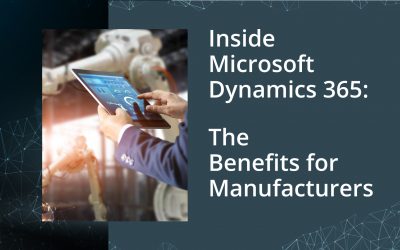 Inside Microsoft Dynamics 365: The Benefits for Manufacturers