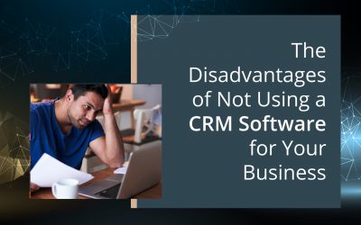 The Disadvantages of Not Using a CRM Software for Your Business
